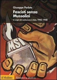 Fascisti senza Mussolini. Le origini del neofascismo in Italia, 1943-1948 - Giuseppe Parlato - copertina