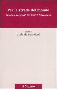 Per le strade del mondo. Laiche e religiose fra Otto e Novecento - copertina