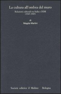 La cultura all'ombra del muro. Relazioni culturali tra Italia e DDR (1949-1989) - Magda Martini - copertina