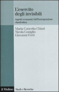 L' esercito degli invisibili. Aspetti economici dell'immigrazione clandestina - M. Concetta Chiuri,Nicola Coniglio,Giovanni Ferri - copertina