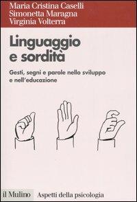 Linguaggio e sordità. Gesti, segni e parole nello sviluppo e nell'educazione - Maria Cristina Caselli,Simonetta Maragna,Virginia Volterra - copertina