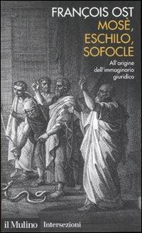 Mosè, Eschilo, Sofocle. All'origine dell'immaginario giuridico - François Ost - copertina