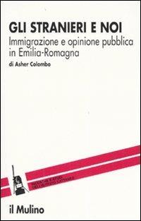 Gli stranieri e noi. Immigrazione e opinione pubblica in Emilia Romagna - Asher Colombo - copertina