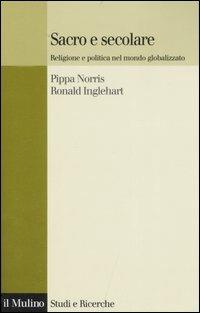 Sacro e secolare. Religione e politica nel mondo globalizzato - Pippa Norris,Ronald Inglehart - copertina