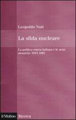 La sfida nucleare. La politica estera italiana e le armi atomiche 1945-1991