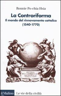 La Controriforma. Il mondo del rinnovamento cattolico (1540-1770) - Ronnie Po-chia Hsia - copertina