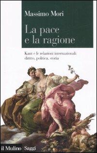 La pace e la ragione. Kant e le relazioni internazionali: diritto, politica, storia - Massimo Mori - copertina