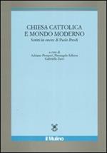 Chiesa cattolica e mondo moderno. Scritti in onore di Paolo Prodi