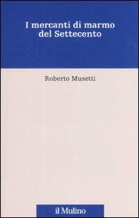 I mercanti di marmo del Settecento - Roberto Musetti - copertina