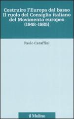 Costruire l'Europa dal basso. Il ruolo del Consiglio italiano del Movimento europeo (1948-1985)