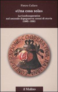 «Una cosa sola». La Confcooperative nel secondo dopoguerra: cenni di storia (1945-1991) - Pietro Cafaro - copertina
