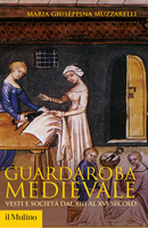 Guardaroba medievale. Vesti e società dal XIII al XVI secolo - Maria Giuseppina Muzzarelli - copertina