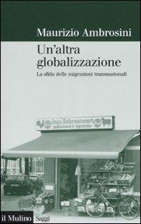 Un' altra globalizzazione. La sfida delle migrazioni transnazionali - Maurizio Ambrosini - copertina