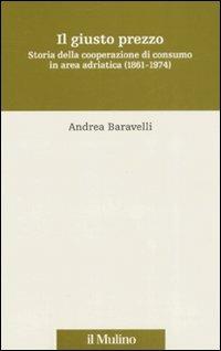 Il giusto prezzo. Storia della cooperazione di consumo in area adriatica (1861-1974) - Andrea Baravelli - copertina