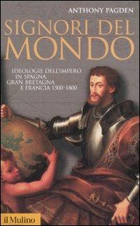 Signori del mondo. Ideologie dell'impero in Spagna, Gran Bretagna e Francia 1500-1800 - Anthony Pagden - copertina