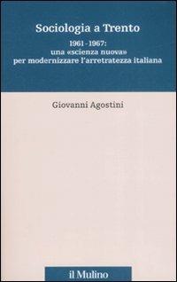 Sociologia a Trento. 1961-1967: una «scienza nuova» per modernizzare l'arretratezza italiana - Giovanni Agostini - copertina