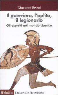 Il guerriero, l'oplita, il legionario. Gli eserciti nel mondo classico - Giovanni Brizzi - copertina