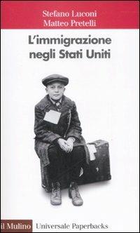 L' immigrazione negli Stati Uniti - Stefano Luconi,Matteo Pretelli - copertina