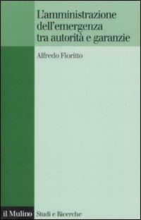 L' amministrazione dell'emergenza tra autorità e garanzie - Alfredo Fioritto - copertina