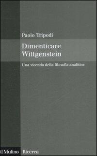 Dimenticare Wittgenstein. Una vicenda della filosofia analitica - Paolo Tripodi - copertina