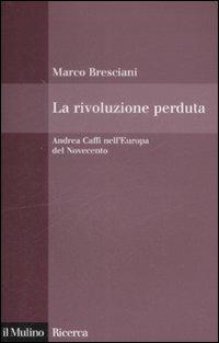 La rivoluzione perduta. Andrea Caffi nell'Europa del Novecento - Marco Bresciani - copertina