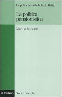 La politica pensionistica. Le politiche pubbliche in Italia - Matteo Jessoula - copertina