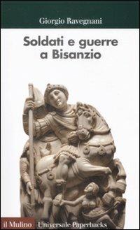 Soldati e guerre a Bisanzio. Il secolo di Giustiniano - Giorgio Ravegnani - copertina