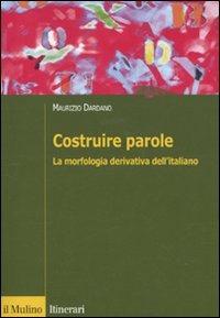 Costruire parole. La morfologia derivativa dell'italiano - Maurizio Dardano - copertina