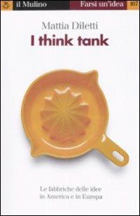 I think tank. Le fabbriche delle idee in America e in Europa - Mattia Diletti - copertina