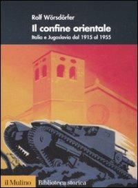 Il confine orientale. Italia e Jugoslavia dal 1915 al 1955 - Rolf Wörsdörfer - copertina