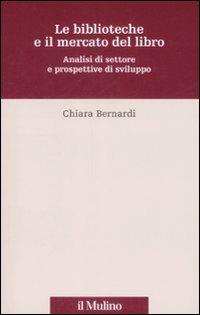 Le biblioteche e il mercato del libro. Analisi del settore e prospettive di sviluppo - Chiara Bernardi - copertina