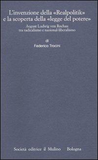 L' invenzione della «Realpolitik» e la scoperta della «legge del potere». August Ludwig von Rochau tra radicalismo e nazional-liberalismo - Federico Trocini - copertina