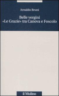Belle vergini. «Le Grazie» tra Canova e Foscolo - Arnaldo Bruni - copertina