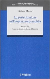 La partecipazione nell'impresa responsabile. Storia del Consiglio di gestione Olivetti - Stefano Musso - copertina