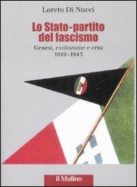 Lo Stato-partito del fascismo. Genesi, evoluzione e crisi. 1919-1943 - Loreto Di Nucci - copertina