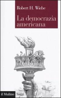 La democrazia americana - Robert H. Wiebe - copertina