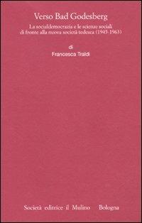 Verso Bad Godesberg. La socialdemocrazia e le scienze sociali di fronte alla nuova società tedesca (1945-1963) - Francesco Traldi - copertina
