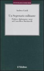 Un segretario militante. Politica, diplomazia e armi nel cancelliere Machiavelli