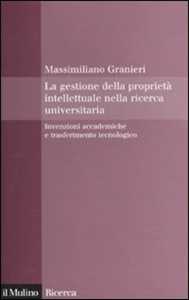 Libro La gestione della proprietà intellettuale nella ricerca universitaria. Invenzioni accademiche e trasferimento tecnologico Massimiliano Granieri