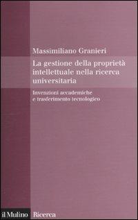 La gestione della proprietà intellettuale nella ricerca universitaria. Invenzioni accademiche e trasferimento tecnologico - Massimiliano Granieri - copertina