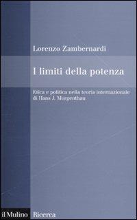 I limiti della potenza. Etica e politica nella teoria internazionale di Hans J. Morgenthau - Lorenzo Zambernardi - copertina