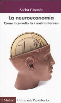 La neuroeconomia. Come il cervello fa i nostri interessi - Sacha Gironde - copertina