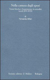 Nella camera degli sposi. Tomás Sánchez, il matrimonio, la sessualità (secoli XVI-XVII) - Fernanda Alfieri - copertina