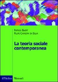 La teoria sociale contemporanea - Patrick Baert,Filipe Carreira da Silva - copertina