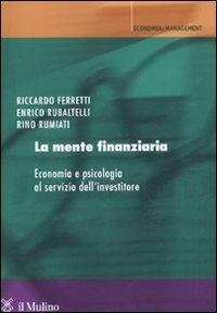 La mente finanziaria. Economia e psicologia al servizio dell'investitore - Riccardo Ferretti,Enrico Rubaltelli,Rino Rumiati - copertina