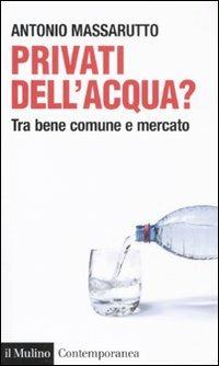 Privati dell'acqua? Tra bene comune e mercato - Antonio Massarutto - copertina