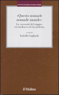 «Questo nomade nomade mondo». LA «necessità del viaggio» tra Medioevo ed età modernatà moderna - copertina