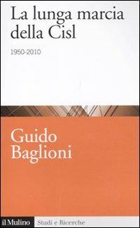 La lunga marcia della Cisl. 1950-2010 - Guido Baglioni - copertina
