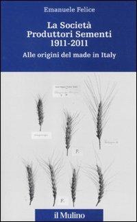 La Società Produttori Sementi 1911-2011. Alle origini del made in Italy - Emanuele Felice - copertina