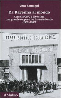 Da Ravenna al mondo. Come la CMC è diventata una grande cooperativa internazionale (1952-1985) - Vera Zamagni - copertina
